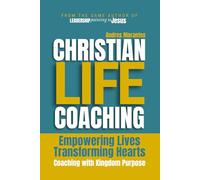 Christian Life Coaching: Empowering Lives, Transforming Hearts (The Christian Life Coaching Series)