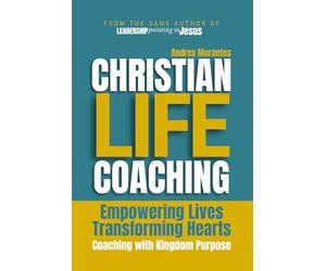 Christian Life Coaching: Empowering Lives, Transforming Hearts (The Christian Life Coaching Series)