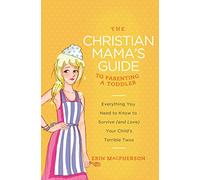 Christian Mama's Guide to Parenting a Toddler: Everything You Need to Know to Survive (and Love) Your Child's Terrible Twos (Christian Mama's Guide Series)