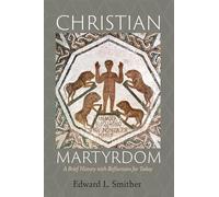 Christian Martyrdom: A Brief History with Reflections for Today