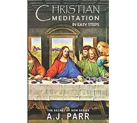 Christian Meditation in Easy Steps: Understanding the Teachings of Jesus, Meister Eckhart, Eckhart Tolle, St. Teresa of Avila and more!: 4 (The Secret of Now)