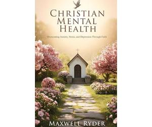 Christian Mental Health: Overcoming Anxiety, Stress, and Depression Through Faith