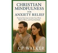 CHRISTIAN MINDFULNESS FOR ANXIETY RELIEF: Practical Exercises to Calm Your Mind, Reduce Worry, and Trust God Daily