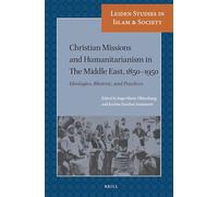 Christian Missions and Humanitarianism in The Middle East, 1850-1950: Ideologies, Rhetoric, and Practices: 11 (Leiden Studies in Islam and Society)