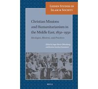Christian Missions and Humanitarianism in The Middle East, 1850-1950: Ideologies, Rhetoric, and Practices: 11 (Leiden Studies in Islam and Society)
