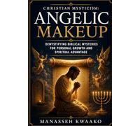 CHRISTIAN MYSTICISM: ANGELIC MAKEUP: Demystifying Biblical Mysteries for Personal Growth and Spiritual Advantage