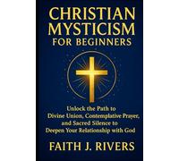 Christian Mysticism for Beginners: Unlock the Path to Divine Union, Contemplative Prayer, and Sacred Silence to Deepen Your Relationship with God ... ... & Spiritual Warfare for Daily Strength)