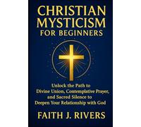 Christian Mysticism for Beginners: Unlock the Path to Divine Union, Contemplative Prayer, and Sacred Silence to Deepen Your Relationship with God ... ... & Spiritual Warfare for Daily Strength)