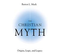Christian Myth, The: Origins, Logic, and Legacy
