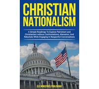 Christian Nationalism: A Simple Roadmap to explore Patriotism and Christianism without Confrontations, Alienation, and Rebuttals While Engaging in Respectful Conversations