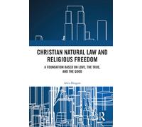 Christian Natural Law and Religious Freedom : A Foundation Based on Love, the True, and the Good
