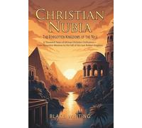 Christian Nubia: The Forgotten Kingdoms of the Nile: A Thousand Years of African Christian Civilization-From Byzantine Missions to the Fall of the Last Nubian Kingdom