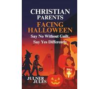 CHRISTIAN PARENTS FACING HALLOWEEN: Say No Without Guilt, Say Yes Differently