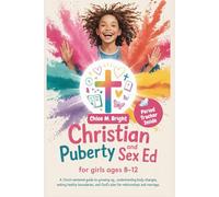 Christian Puberty and Sex Ed for Girls Ages 8-12: A Christ-Centered Guide to Growing up, Understanding Body Changes, Setting Healthy Boundaries, and Gods Plan for Marriage and Relationships