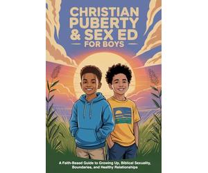 Christian Puberty & Sex Ed for Boys: A Faith-Based Guide to Growing Up, Biblical Sexuality, Boundaries, and Healthy Relationships