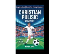 CHRISTIAN PULISIC BIOGRAPHY: The American Star On The World Stage (Inspirational Book For Young Readers)