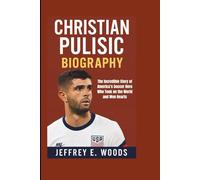 CHRISTIAN PULISIC BIOGRAPHY: The Incredible Story of America’s Soccer Hero Who Took on the World and Won Hearts