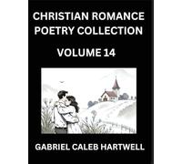 Christian Romance Poetry Collection (Part 14)- Love's Divine Hymn, the Beloved's Song, Verses of Faith and Passion, Anthology of Eternal Embrace and Sacred Whispers, Poems of Love and Devotion