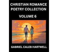 Christian Romance Poetry Collection (Part 6)- Love's Divine Hymn, the Beloved's Song, Verses of Faith and Passion, Anthology of Eternal Embrace and Sacred Whispers, Poems of Love and Devotion