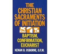 Christian Sacraments of Initiation, The: Baptism, Confirmation, Eucharist
