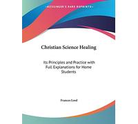 Christian Science Healing: Its Principles and Practice with Full Explainations for Home Students