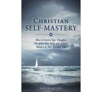 Christian Self-Mastery: How to Govern Your Thoughts, Discipline Your Will, and Achieve Balance in Your Spiritual Life