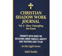 Christian Shadow Work Journal: Vol. 4 - Mary Untangling the Knots: Prompts with Mary on Releasing Inner Tangles, Anxiety and Trusting God’s Plan. In His Light Series.