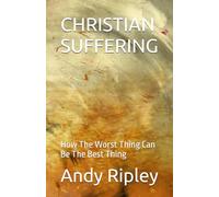 CHRISTIAN SUFFERING: How The Worst Thing Can Be The Best Thing