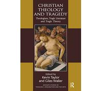 Christian Theology and Tragedy: Theologians, Tragic Literature and Tragic Theory (Routledge Studies in Theology, Imagination and the Arts)