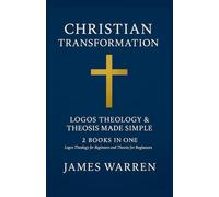 Christian Transformation: Logos Theology & Theosis Made Simple: 2 Books in One: Logos Theology for Beginners and Theosis for Beginners