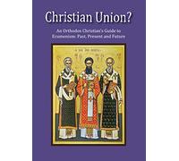 Christian Union?: An Orthodox Christian's Guide to Ecumenism: Past, Present and Future