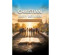 Christian Unity Between Catholics and Evangelicals: A Catholic Reflection on Scripture, Tradition, Dialogue, and Reconciliation in Christ