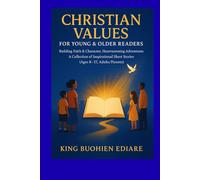 CHRISTIAN VALUES FOR YOUNG & OLDER READERS:: Building Faith & Character Heartwarming Adventures, A Collection of Inspirational Short Stories (Ages 8-17, Adults/Parents)