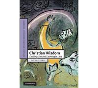 Christian Wisdom: Desiring God and Learning in Love: 16 (Cambridge Studies in Christian Doctrine, Series Number 16)