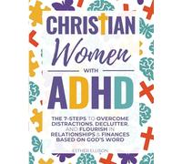 Christian Women with ADHD: The 7-Steps to Overcome Distractions, Declutter, and Flourish in Relationships & Finances Based on God's Word