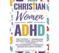 Christian Women with ADHD: The 7-Steps to Overcome Distractions, Declutter, and Flourish in Relationships & Finances Based on God's Word: The 7-Steps ... & Finances Based on God's Word: The 7-