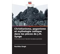 Christianisme, paganisme et mythologie celtique dans les pièces de J.M. Synge: À la recherche de l'identité irlandaise essentielle