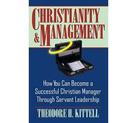 Christianity and Management: How You Can Become a Successful Christian Manager Through Servant Leadership