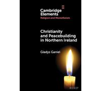 Christianity and Peacebuilding in Northern Ireland (Elements in Religion and Monotheism)