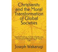 Christianity and the Moral Transformation of Global Societies: Sacred Violence, Human Dignity, and the Christian Reordering of Moral Life