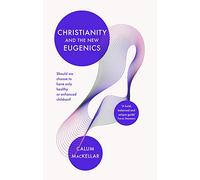 Christianity and the New Eugenics: Should We Choose To Have Only Healthy Or Enhanced Children?