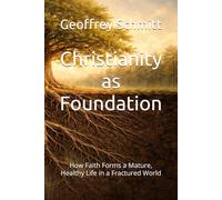 Christianity as Foundation: How Faith Forms a Mature, Healthy Life in a Fractured World