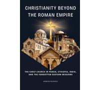Christianity Beyond the Roman Empire: The Early Church in Persia, Ethiopia, India, and the Forgotten Eastern Missions (Early Church Histories by Anselm Caldwell)