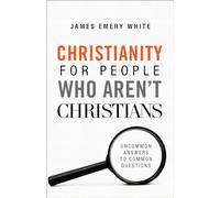 Christianity for People Who Aren’t Christians: Uncommon Answers to Common Questions