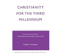 Christianity For The Third Millennium: Faith in an Age of Fundamentalism and Skepticism