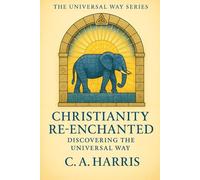 Christianity Re-Enchanted: Discovering the Universal Way (The Universal Way Series)