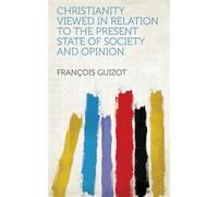 Christianity Viewed in Relation to the Present State of Society and Opinion.