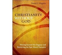 Christianity without God: Moving beyond the Dogmas and Retrieving the Epic Moral Narrative
