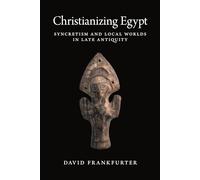Christianizing Egypt: Syncretism and Local Worlds in Late Antiquity: 34 (Martin Classical Lectures)