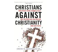 Christians Against Christianity: How Right-Wing Evangelicals Are Destroying Our Nation and Our Faith